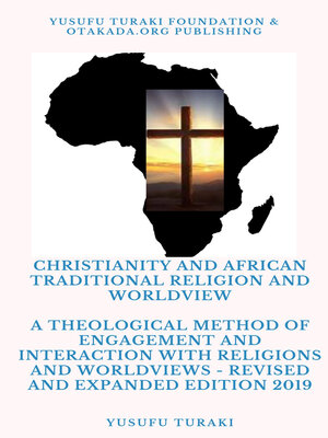 cover image of Christianity and African Traditional Religion and Worldview--A Theological Method of Engagement and Interaction with Religions and Worldviews--Revised and Expanded Edition 2019